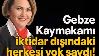 Gebze Kaymakamı iktidar dışındaki herkesi yok saydı!